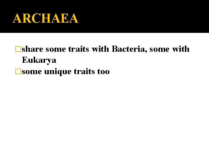 ARCHAEA �share some traits with Bacteria, some with Eukarya �some unique traits too 