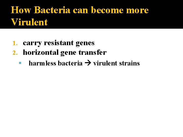 How Bacteria can become more Virulent carry resistant genes horizontal gene transfer 1. 2.