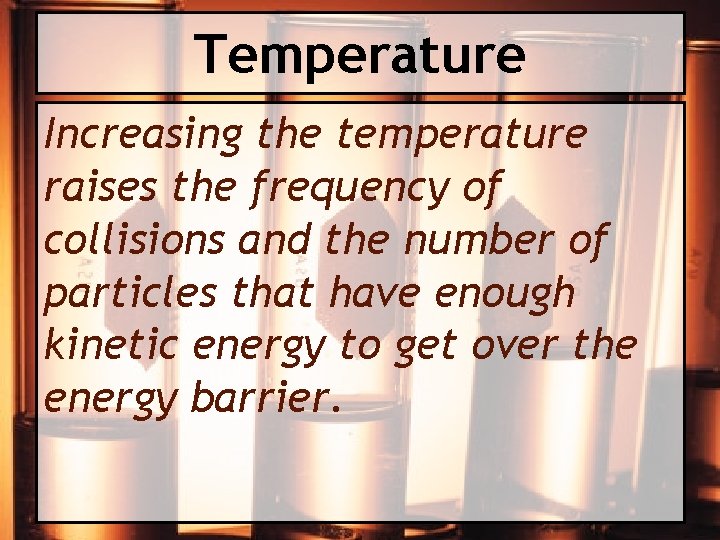 Temperature Increasing the temperature raises the frequency of collisions and the number of particles