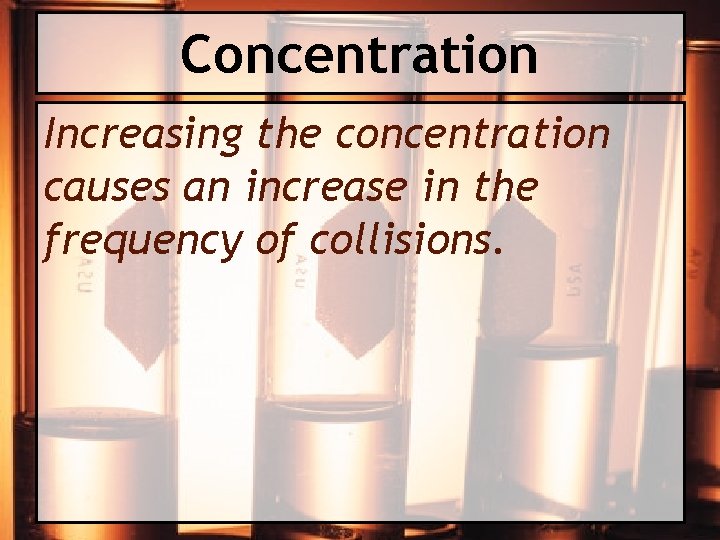 Concentration Increasing the concentration causes an increase in the frequency of collisions. 