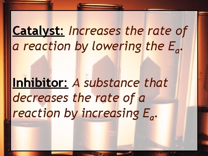 Catalyst: Increases the rate of a reaction by lowering the Ea. Inhibitor: A substance