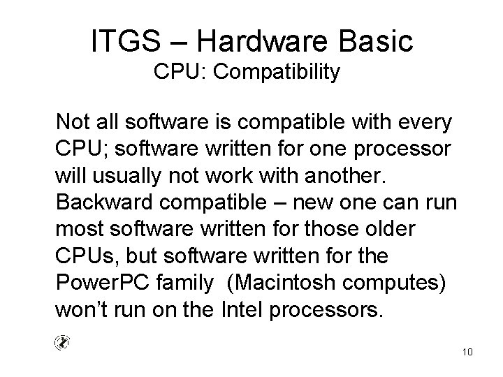 ITGS – Hardware Basic CPU: Compatibility Not all software is compatible with every CPU;