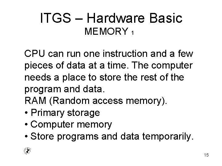 ITGS – Hardware Basic MEMORY 1 CPU can run one instruction and a few
