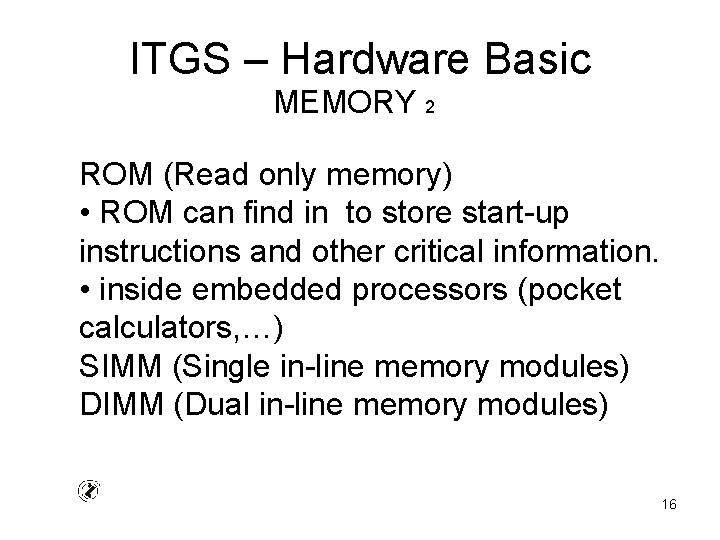 ITGS – Hardware Basic MEMORY 2 ROM (Read only memory) • ROM can find