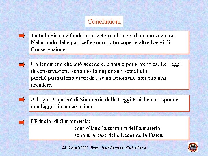 Conclusioni Tutta la Fisica è fondata sulle 3 grandi leggi di conservazione. Nel mondo