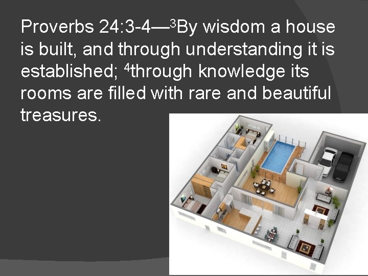 Proverbs 24: 3 -4— 3 By wisdom a house is built, and through understanding