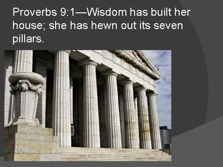 Proverbs 9: 1—Wisdom has built her house; she has hewn out its seven pillars.