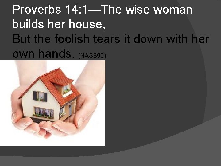 Proverbs 14: 1—The wise woman builds her house, But the foolish tears it down