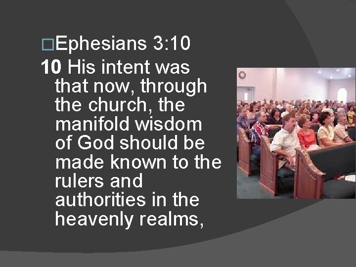 �Ephesians 3: 10 His intent was that now, through the church, the manifold wisdom