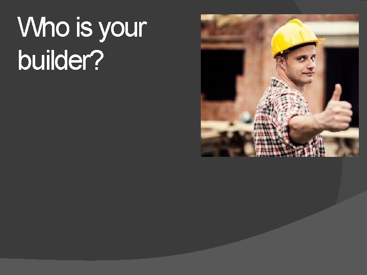 Who is your builder? 