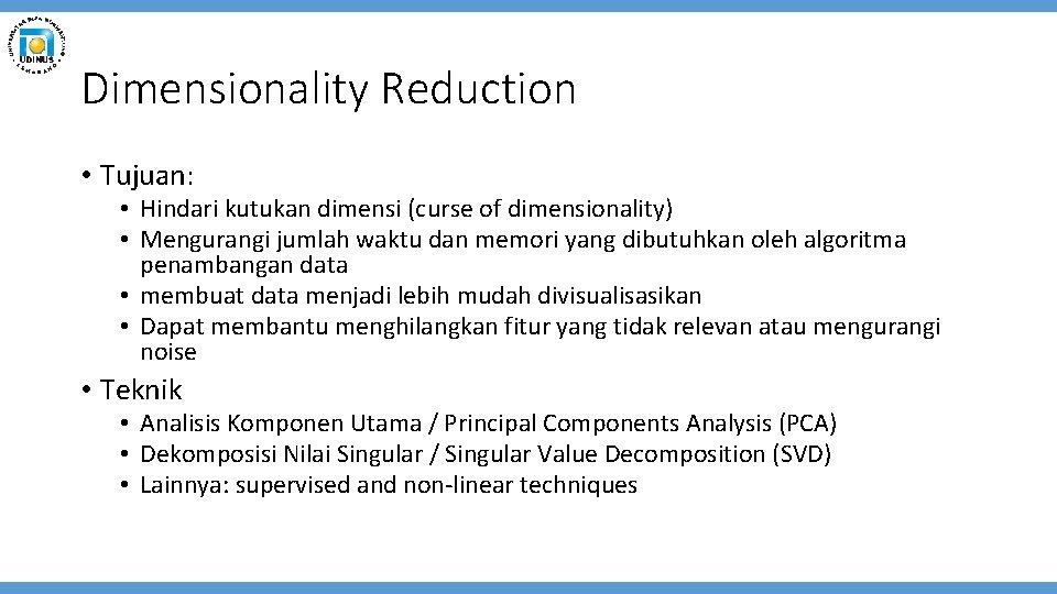 Dimensionality Reduction • Tujuan: • Hindari kutukan dimensi (curse of dimensionality) • Mengurangi jumlah