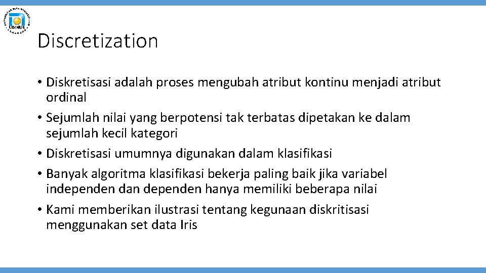 Discretization • Diskretisasi adalah proses mengubah atribut kontinu menjadi atribut ordinal • Sejumlah nilai