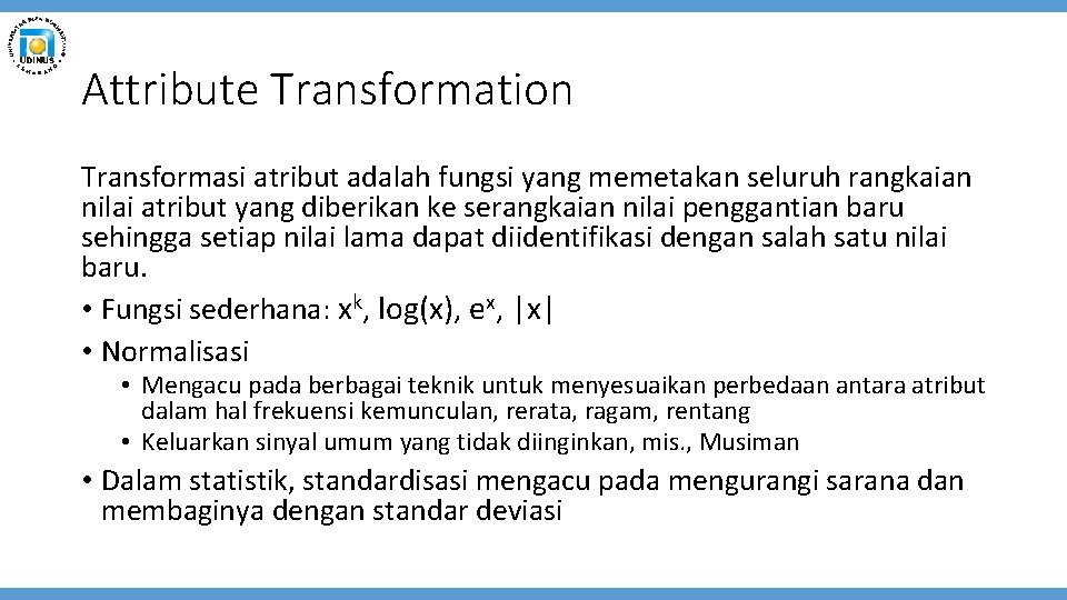 Attribute Transformation Transformasi atribut adalah fungsi yang memetakan seluruh rangkaian nilai atribut yang diberikan