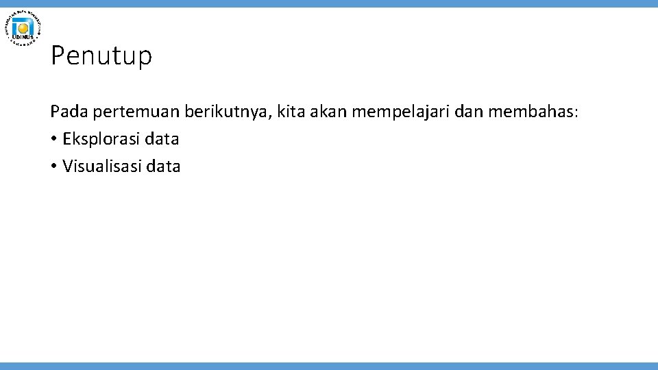 Penutup Pada pertemuan berikutnya, kita akan mempelajari dan membahas: • Eksplorasi data • Visualisasi
