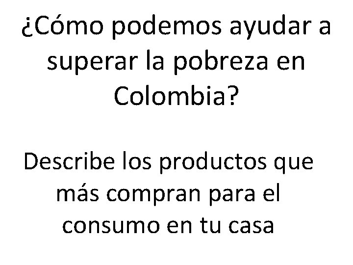 ¿Cómo podemos ayudar a superar la pobreza en Colombia? Describe los productos que más