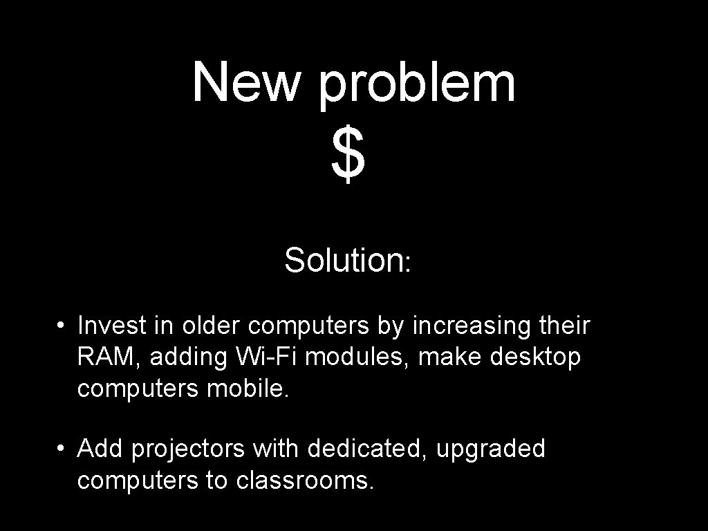 New problem $ Solution: • Invest in older computers by increasing their RAM, adding