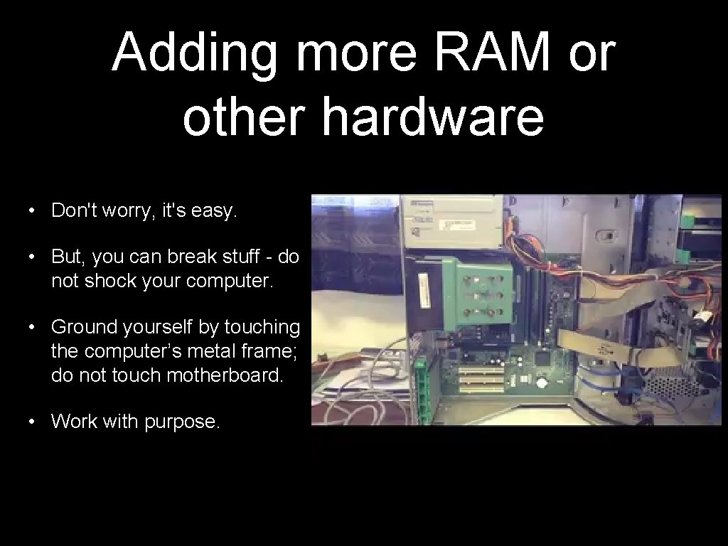 Adding more RAM or other hardware • Don't worry, it's easy. • But, you