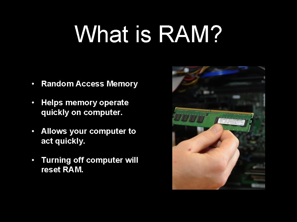 What is RAM? • Random Access Memory • Helps memory operate quickly on computer.