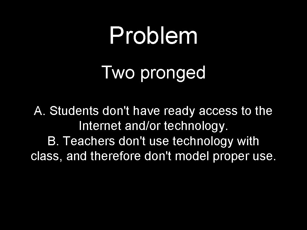 Problem Two pronged A. Students don't have ready access to the Internet and/or technology.