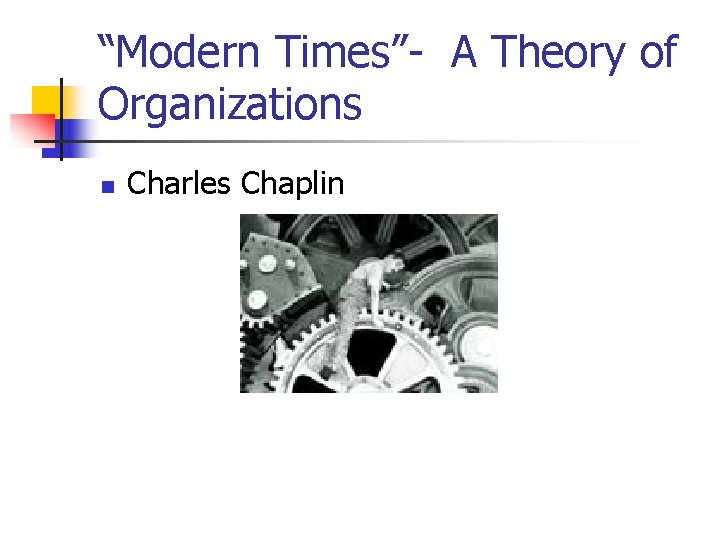 “Modern Times”- A Theory of Organizations n Charles Chaplin 