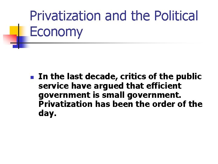 Privatization and the Political Economy n In the last decade, critics of the public