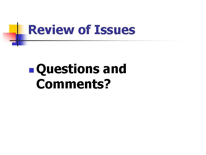 Review of Issues n Questions and Comments? 