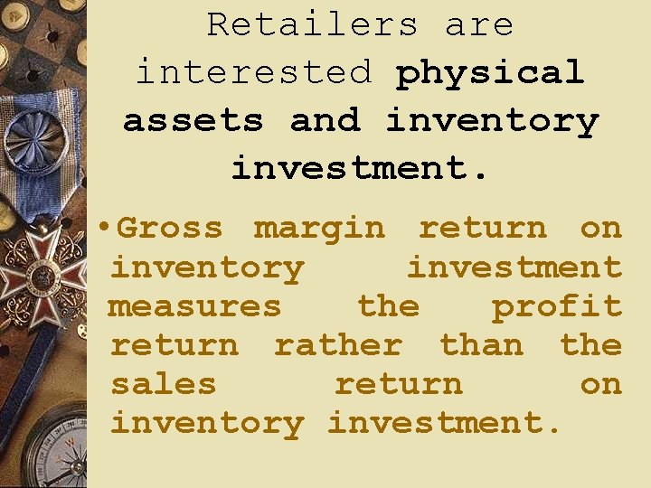 Retailers are interested physical assets and inventory investment. • Gross margin return on inventory Retailers are interested physical assets and inventory investment. • Gross margin return on inventory