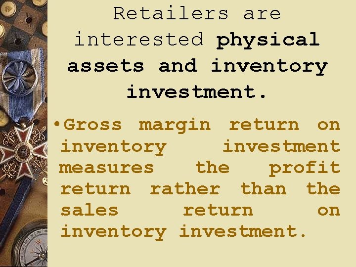 Retailers are interested physical assets and inventory investment. • Gross margin return on inventory