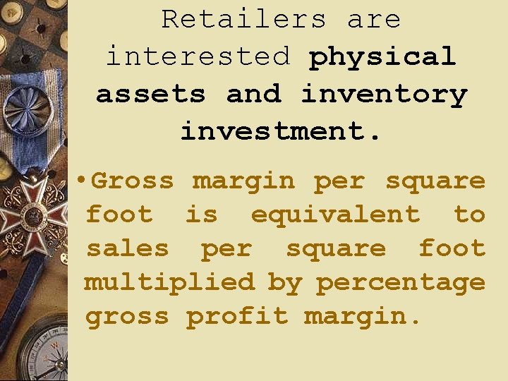 Retailers are interested physical assets and inventory investment. • Gross margin per square foot