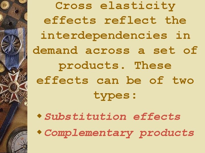Cross elasticity effects reflect the interdependencies in demand across a set of products. These Cross elasticity effects reflect the interdependencies in demand across a set of products. These