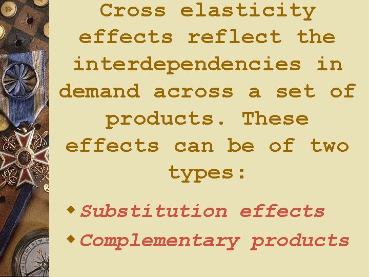 Cross elasticity effects reflect the interdependencies in demand across a set of products. These