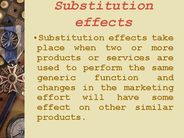 Substitution effects • Substitution effects take place when two or more products or services