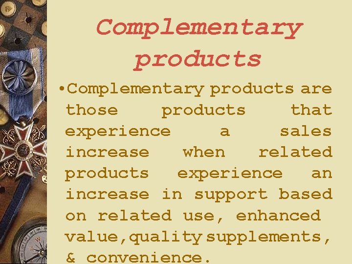 Complementary products • Complementary products are those products that experience a sales increase when