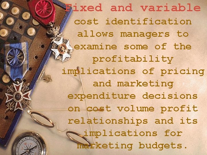 Fixed and variable cost identification allows managers to examine some of the profitability implications