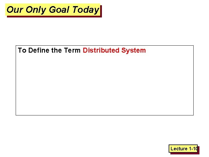 Our Only Goal Today To Define the Term Distributed System Lecture 1 -10 
