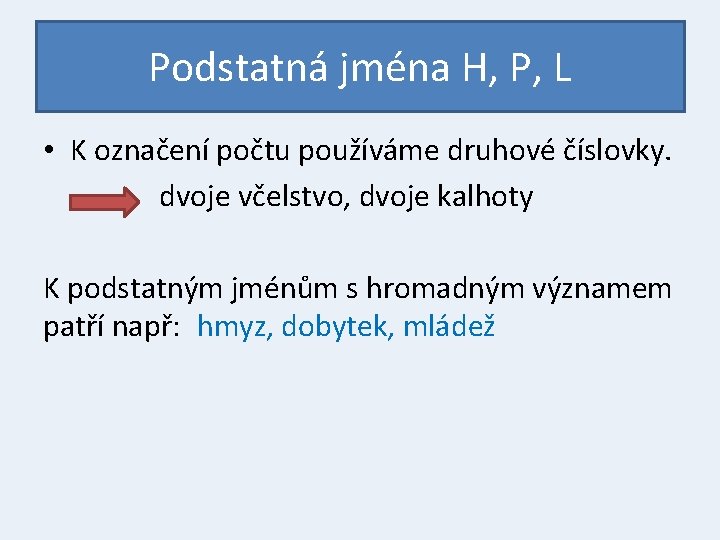 Podstatná jména H, P, L • K označení počtu používáme druhové číslovky. dvoje včelstvo,