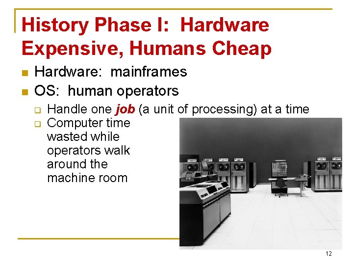 History Phase I: Hardware Expensive, Humans Cheap n n Hardware: mainframes OS: human operators