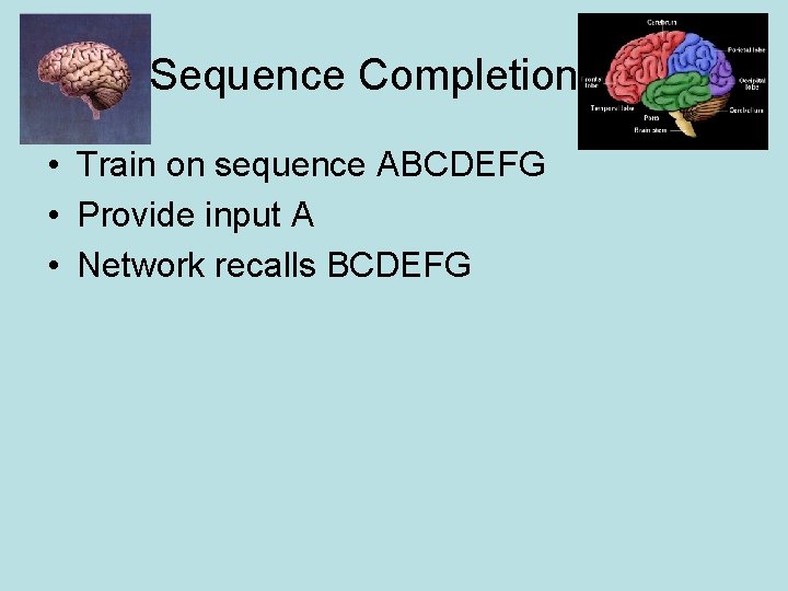 Sequence Completion • Train on sequence ABCDEFG • Provide input A • Network recalls