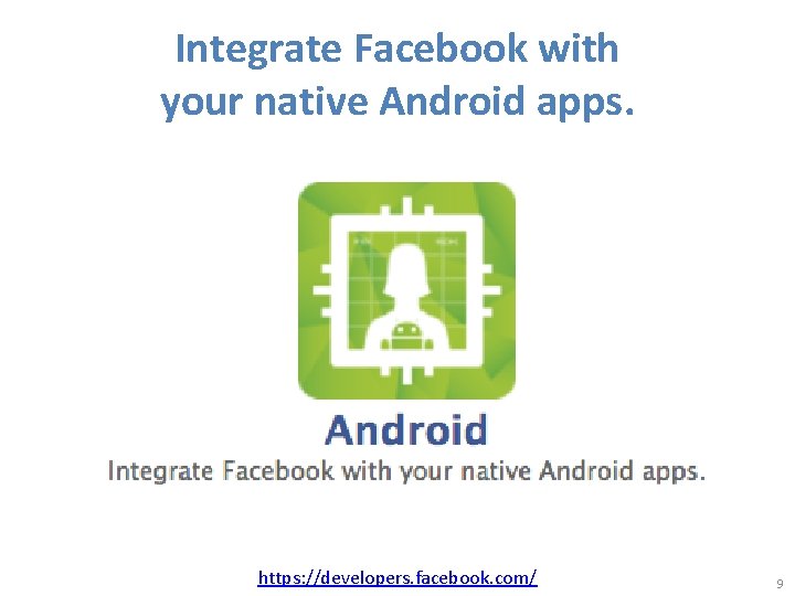 Integrate Facebook with your native Android apps. https: //developers. facebook. com/ 9 