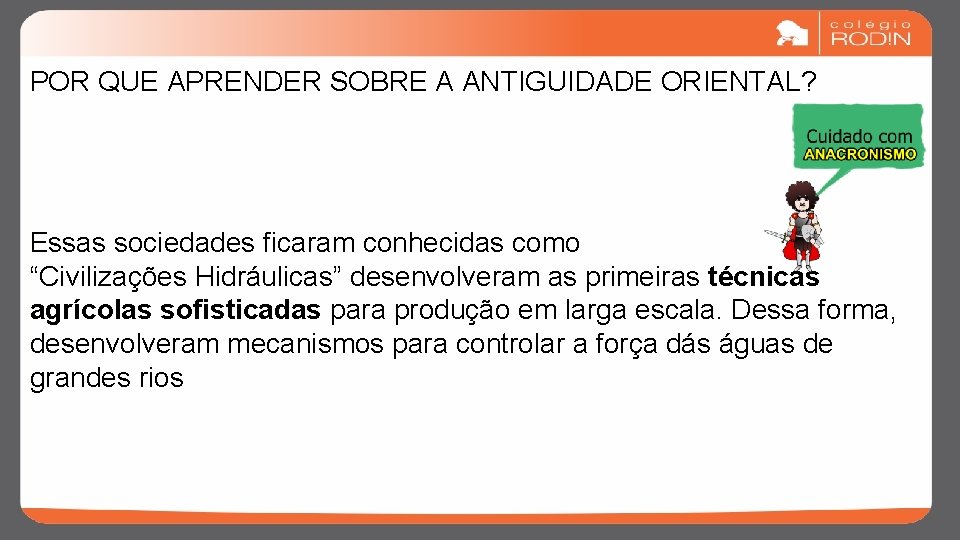 POR QUE APRENDER SOBRE A ANTIGUIDADE ORIENTAL? Essas sociedades ficaram conhecidas como “Civilizações Hidráulicas”