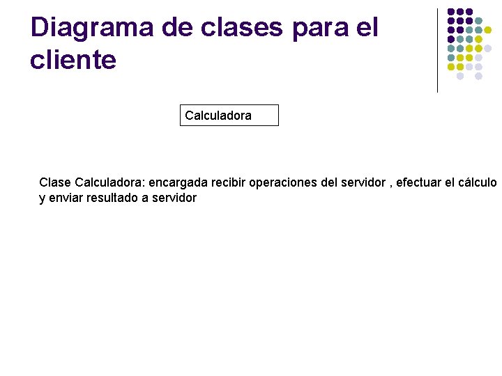 Diagrama de clases para el cliente Calculadora Clase Calculadora: encargada recibir operaciones del servidor