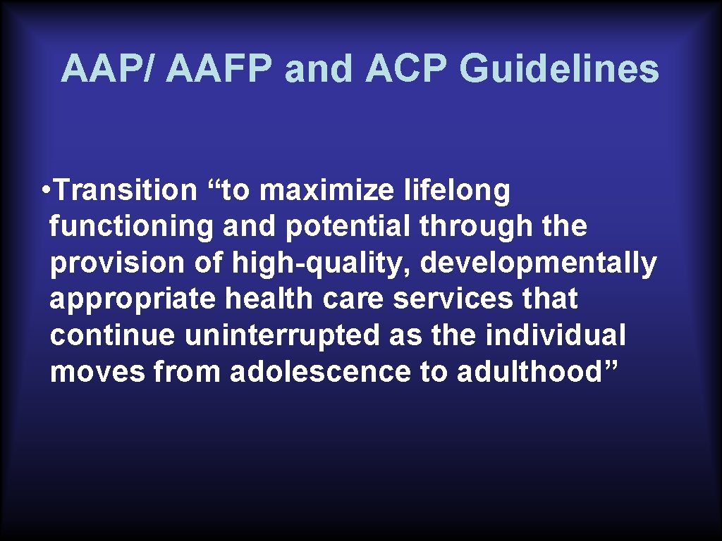 AAP/ AAFP and ACP Guidelines • Transition “to maximize lifelong functioning and potential through