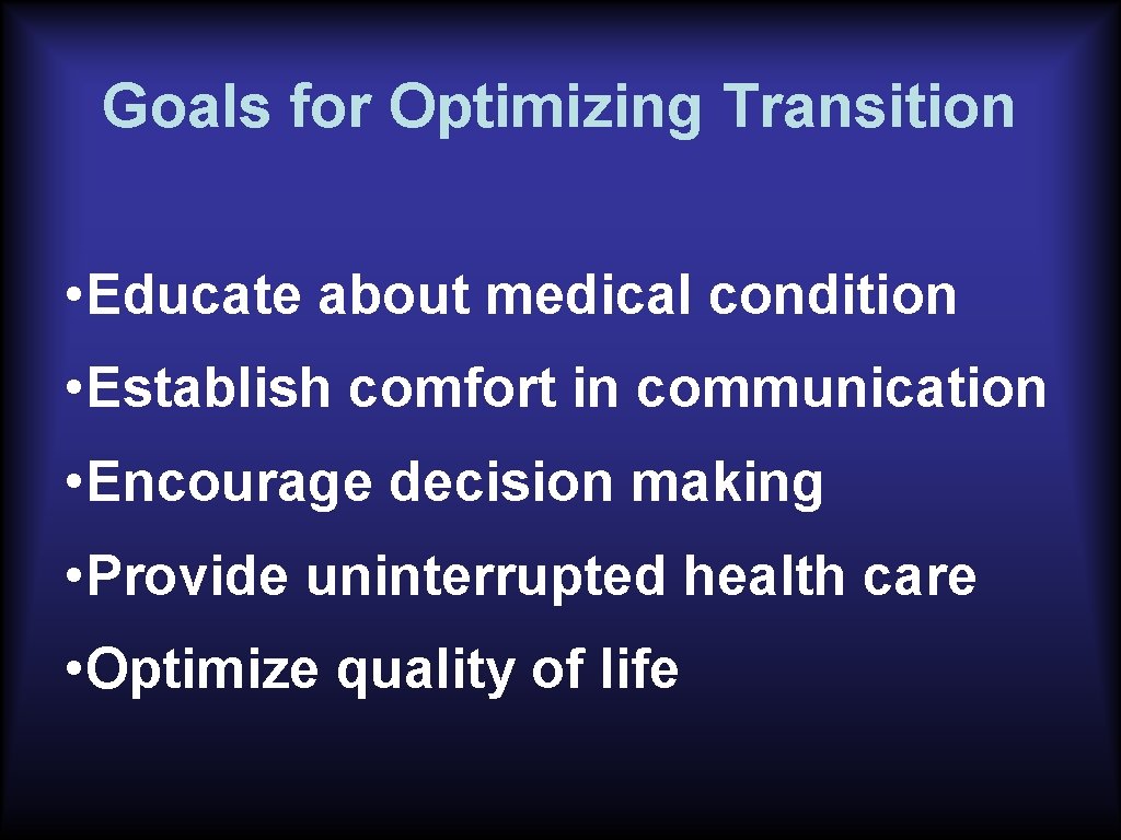 Goals for Optimizing Transition • Educate about medical condition • Establish comfort in communication