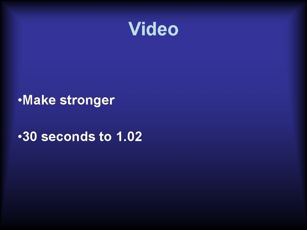 Video • Make stronger • 30 seconds to 1. 02 