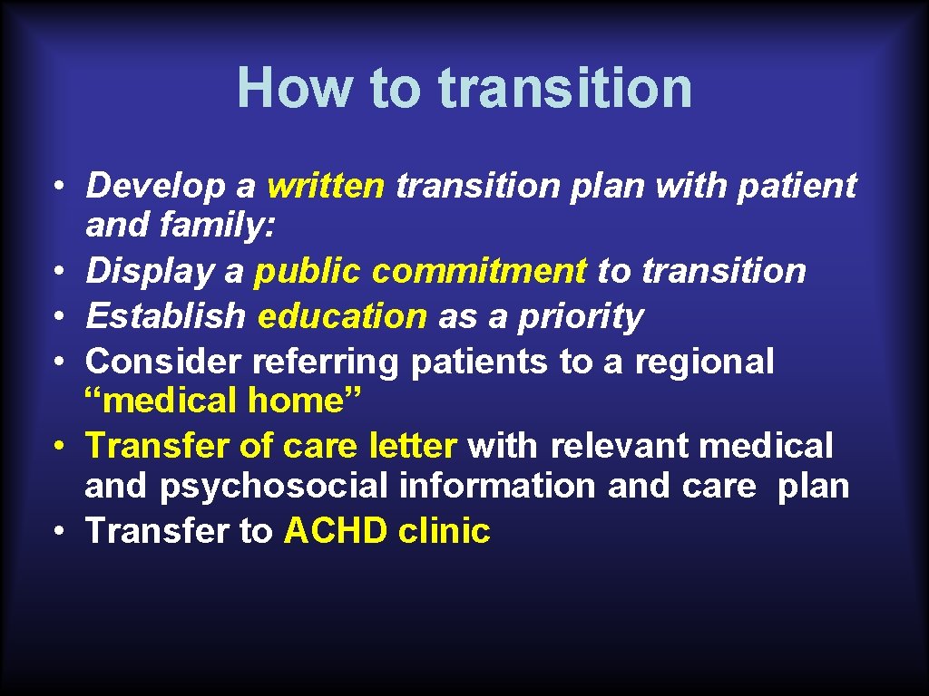 How to transition • Develop a written transition plan with patient and family: •
