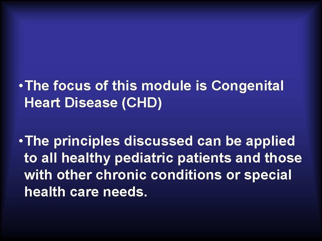  • The focus of this module is Congenital Heart Disease (CHD) • The