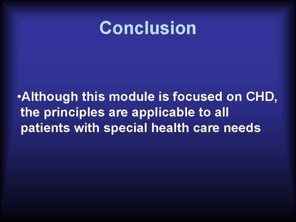 Conclusion • Although this module is focused on CHD, the principles are applicable to