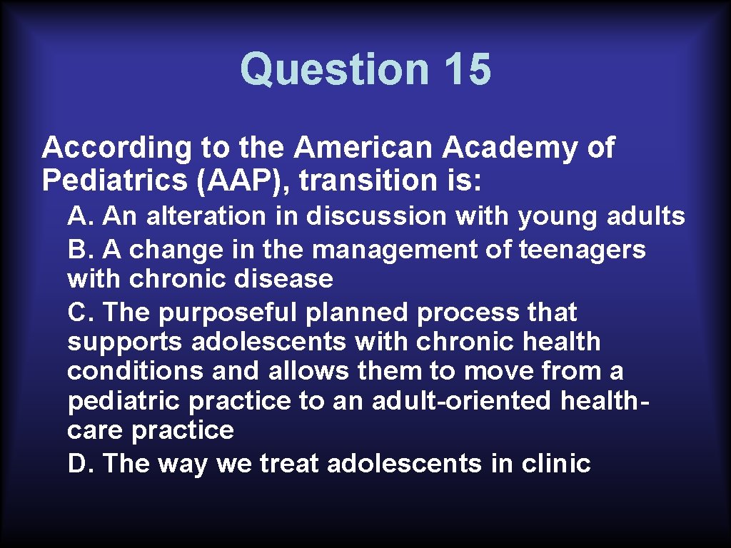 Question 15 According to the American Academy of Pediatrics (AAP), transition is: A. An