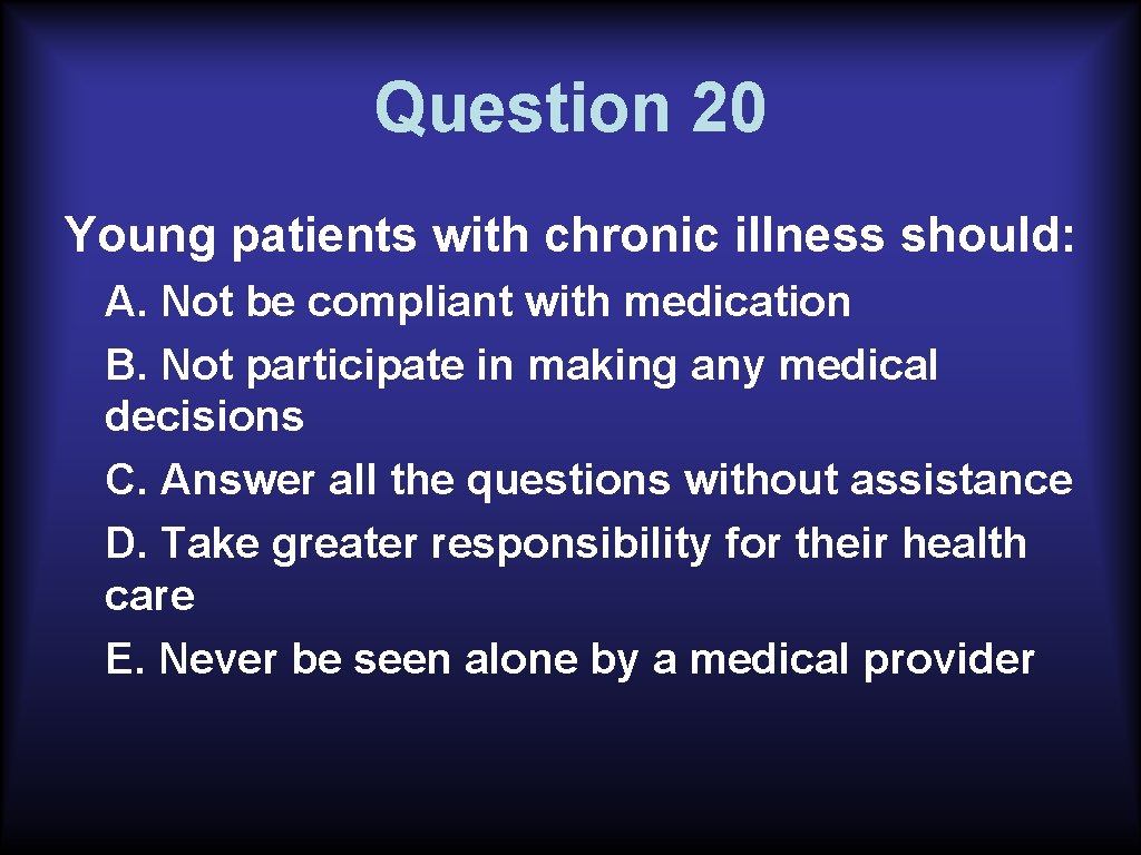 Question 20 Young patients with chronic illness should: A. Not be compliant with medication