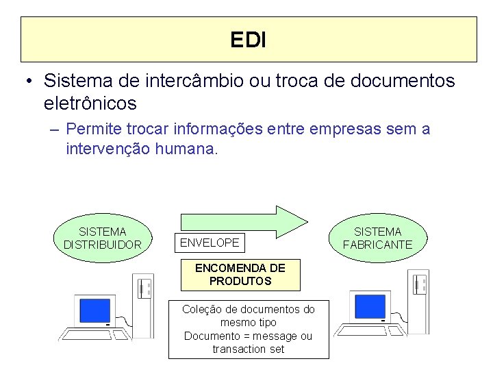 EDI • Sistema de intercâmbio ou troca de documentos eletrônicos – Permite trocar informações